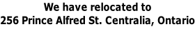 We have relocated to  256 Prince Alfred St. Centralia, Ontario