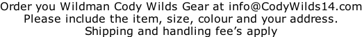 Order you Wildman Cody Wilds Gear at info@CodyWilds14.com Please include the item, size, colour and your address.  Shipping and handling fee’s apply
